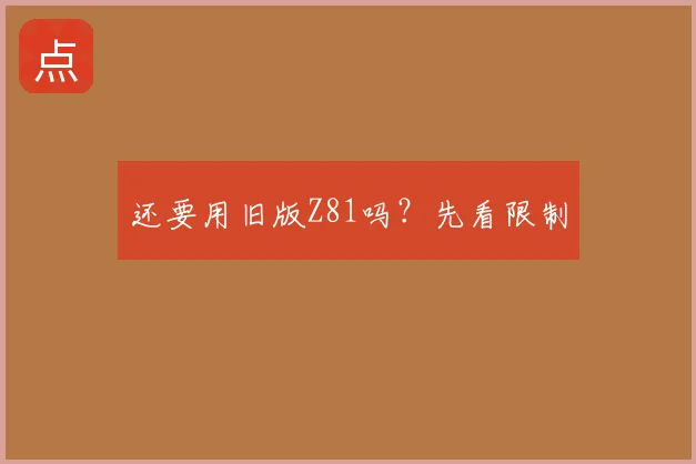 还要用旧版Z81吗？先看限制