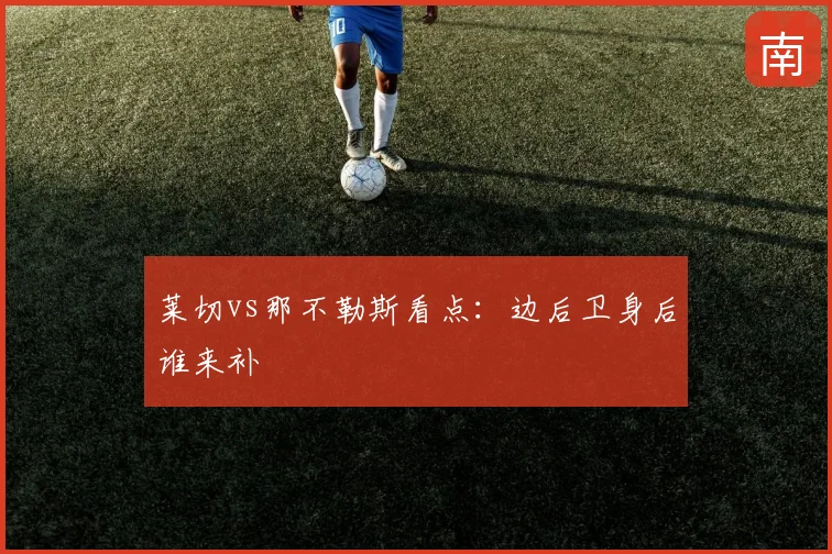 莱切vs那不勒斯看点：边后卫身后谁来补
